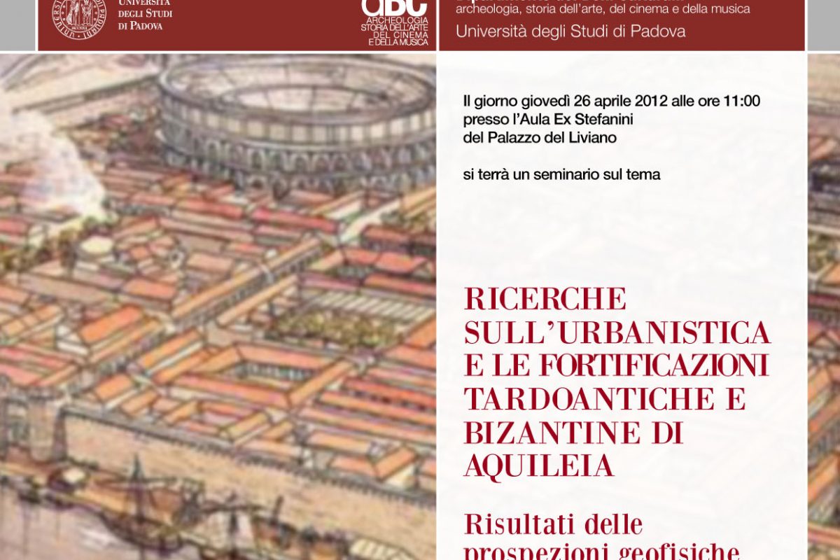 Seminario, 26 aprile 2012 “RICERCHE SULL’URBANISTICA E LE FORTIFICAZIONI TARDOANTICHE E BIZANTINE DI AQUILEIA. Risultati delle prospezioni geofisiche condotte dall’OEAI  nel 2011” (Aula Ex Stefanini, Palazzo del Liviano)